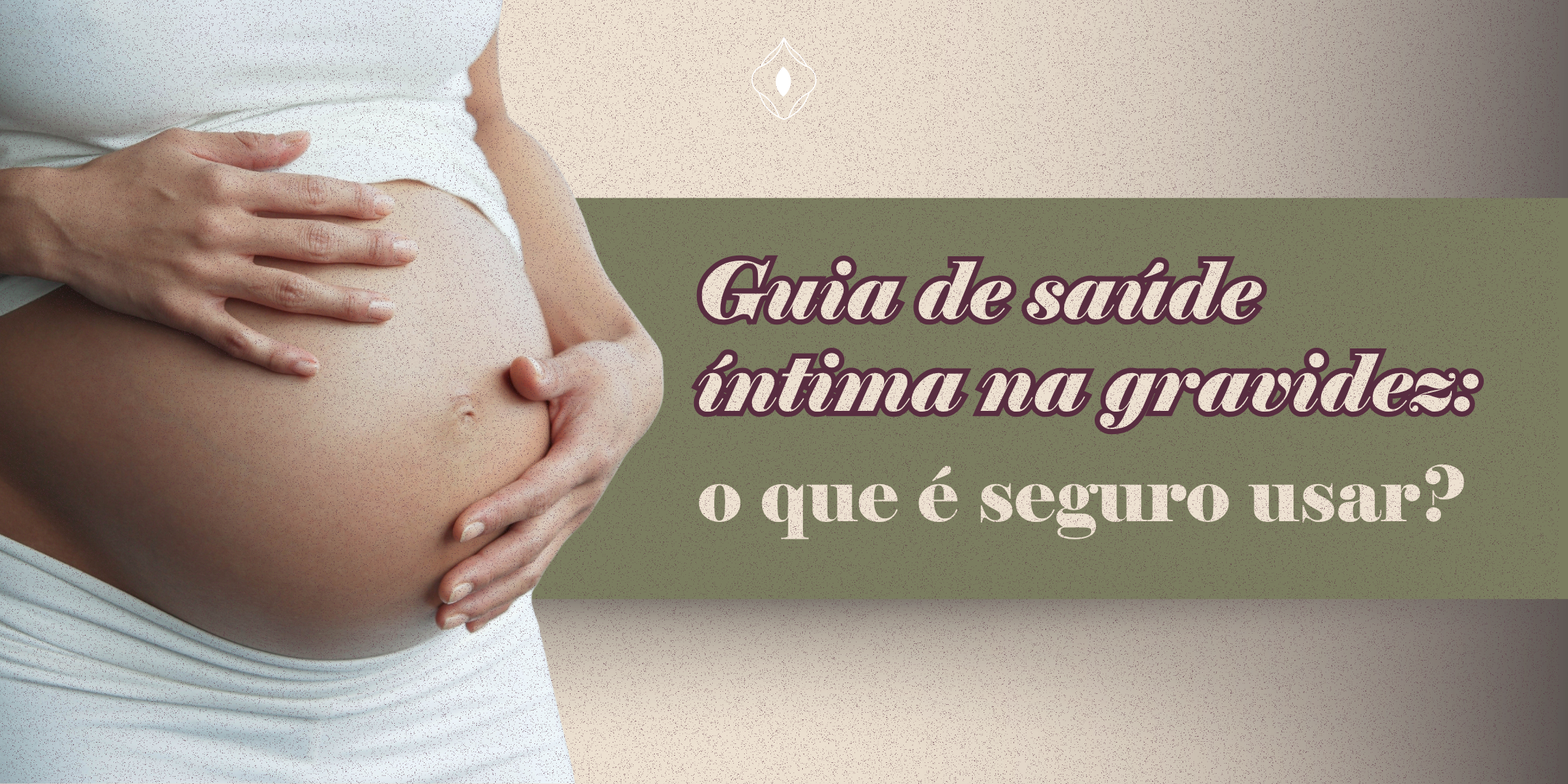 Guia de saúde íntima na gravidez: o que é seguro usar?