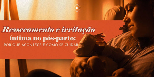 Ressecamento e irritação íntima no pós-parto: por que acontece e como se cuidar