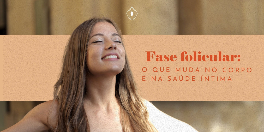 Fase folicular: o que muda no corpo e na saúde íntima
