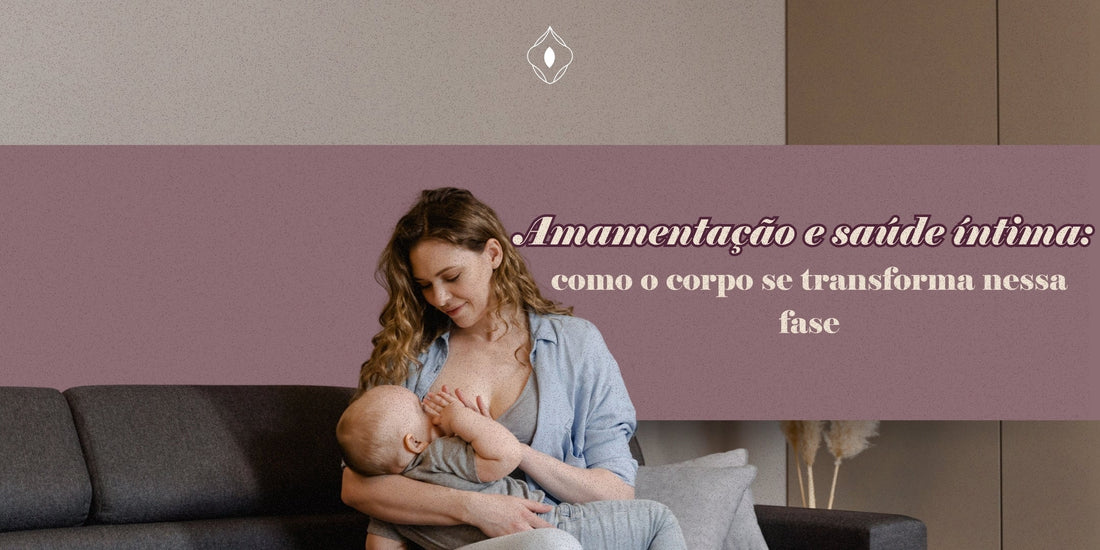 Amamentação e saúde íntima: como o corpo se transforma nessa fase