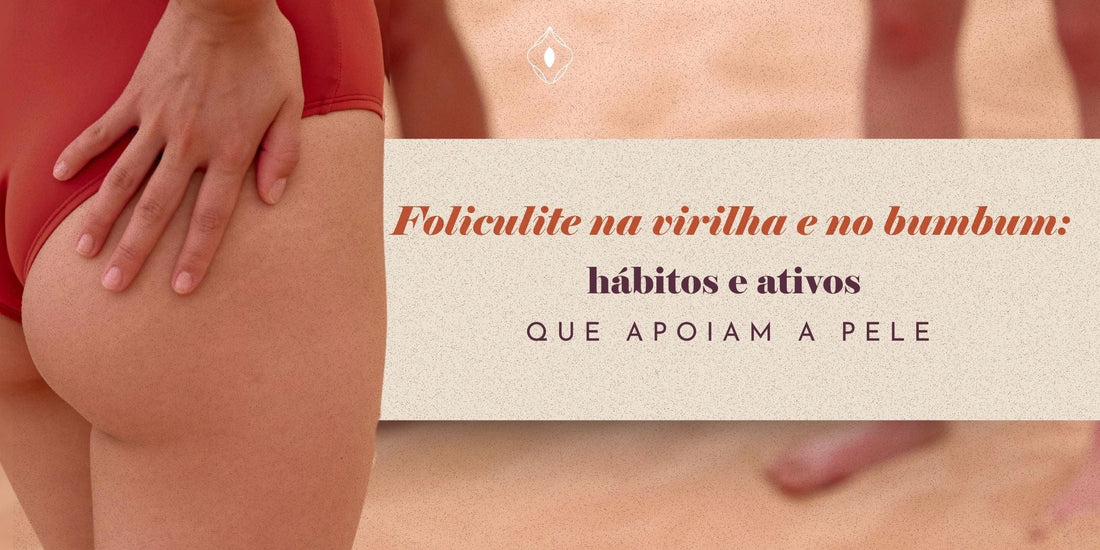 Foliculite na virilha e no bumbum: hábitos e ativos que apoiam a pele