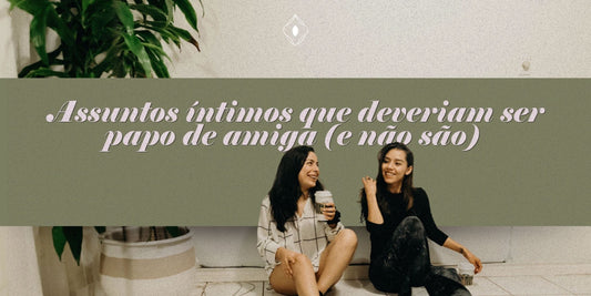 Assuntos íntimos que deveriam ser papo de amiga (e não são)