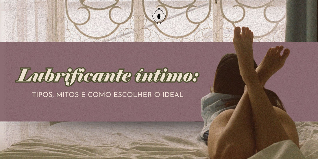 Lubrificante íntimo: tipos, mitos e como escolher o ideal