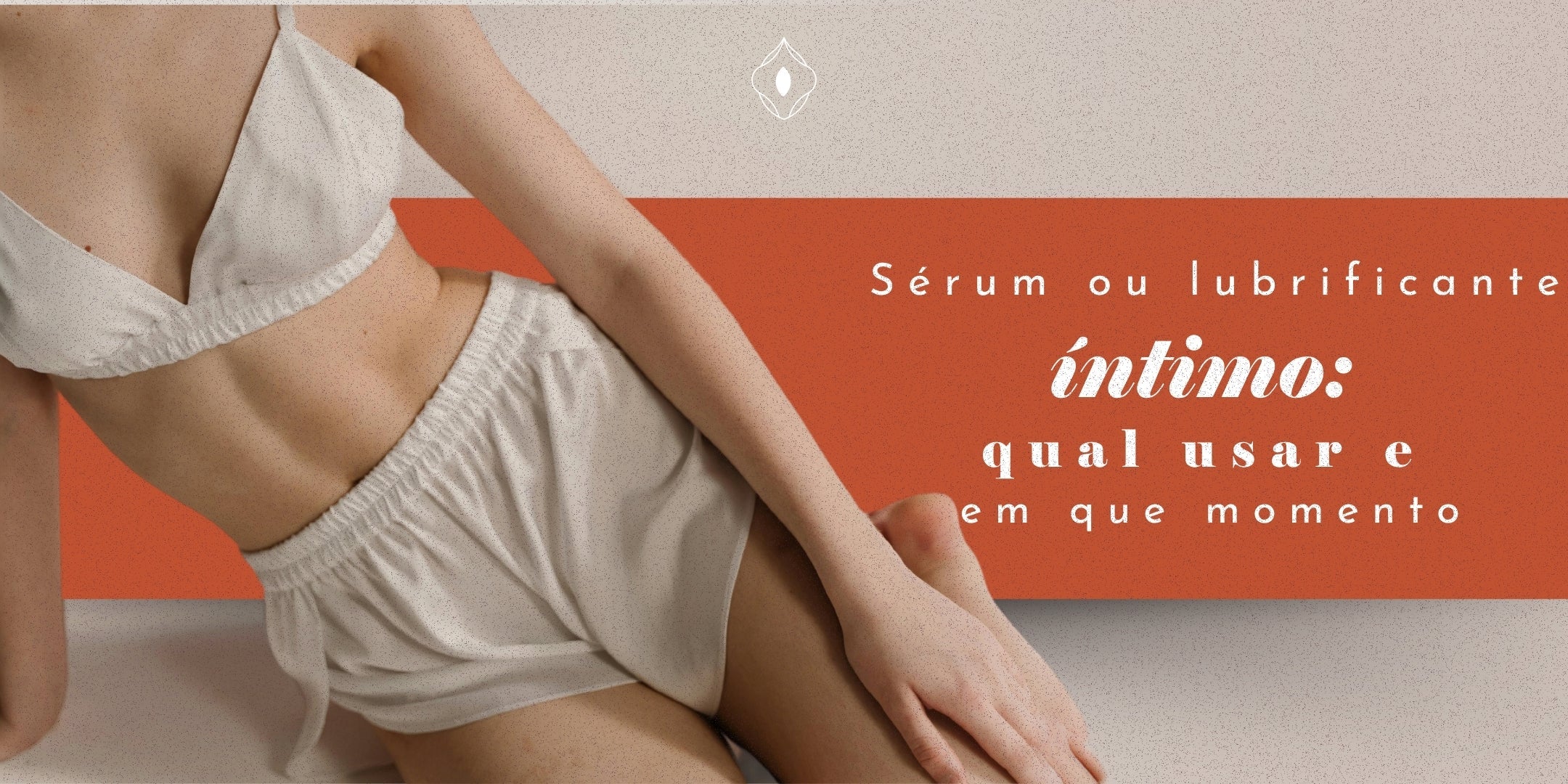 Sérum ou lubrificante íntimo: qual usar e em que momento
