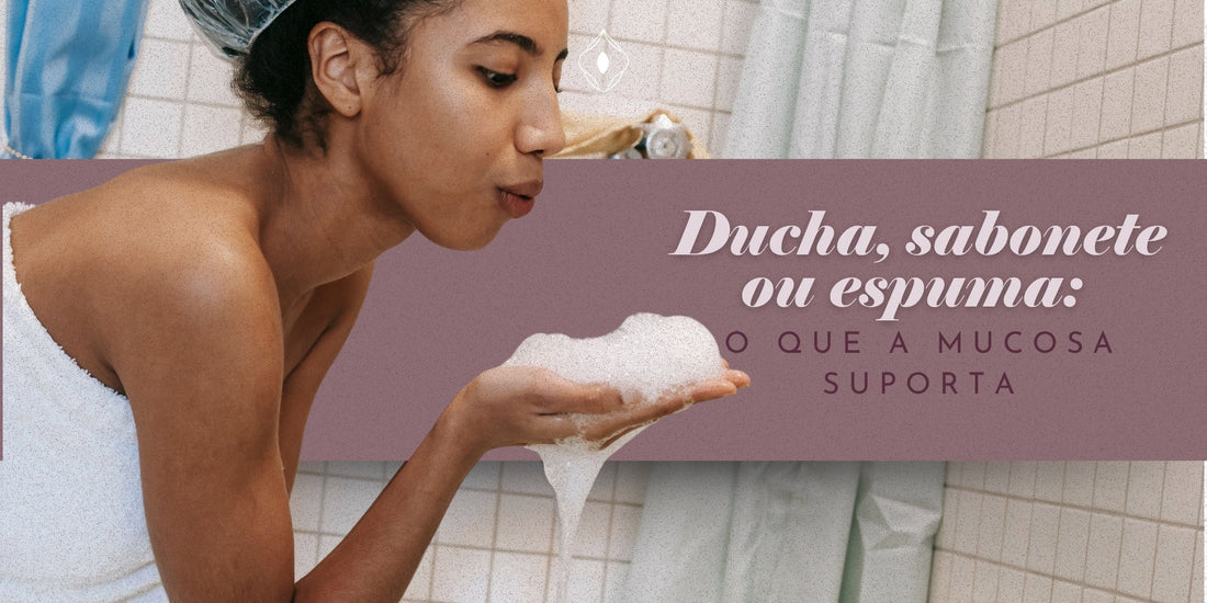 Ducha, sabonete ou espuma: o que a mucosa suporta