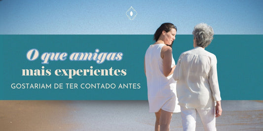 O que amigas mais experientes gostariam de ter contado antes