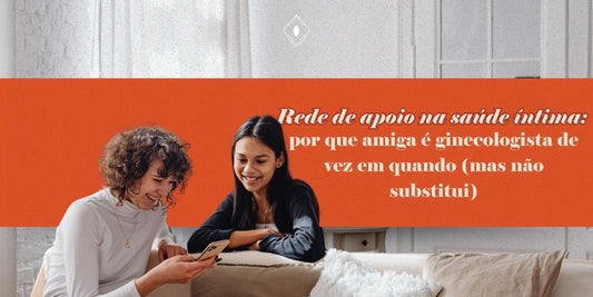 Rede de apoio na saúde íntima: por que amiga é ginecologista de vez em quando (mas não substitui)