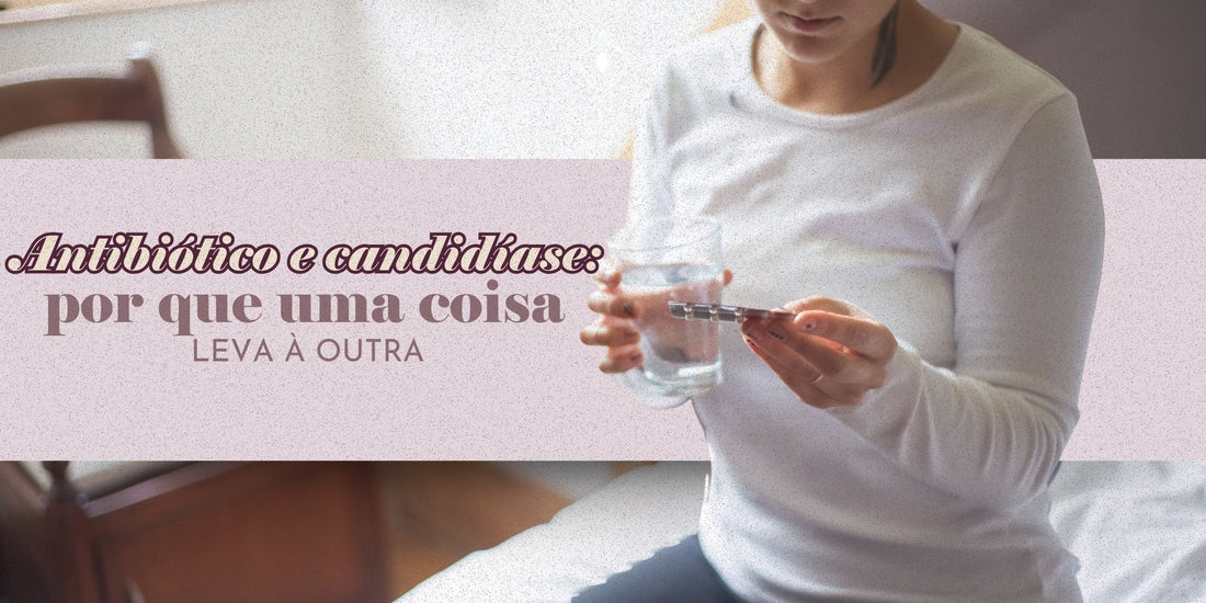 Antibiótico e candidíase: por que uma coisa leva à outra