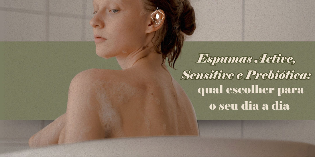 Espumas Active, Sensitive e Prebiótica: qual escolher para o seu dia a dia