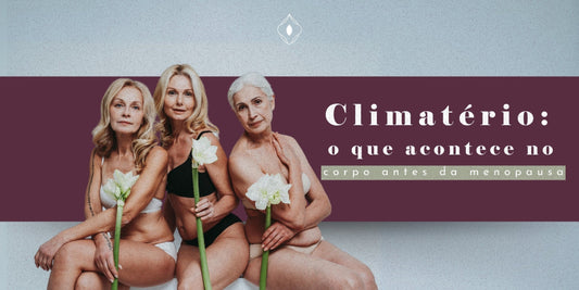 Climatério: o que acontece no corpo antes da menopausa