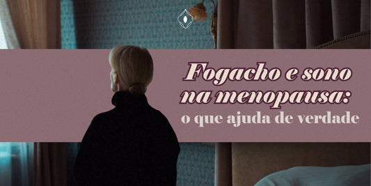 Fogacho e sono na menopausa: o que ajuda de verdade