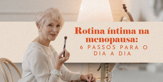 Rotina íntima na menopausa: 6 passos para o dia a dia