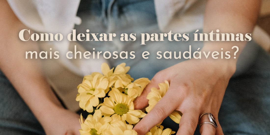 Como deixar as partes íntimas mais saudáveis e cheirosas? - Dita cuja