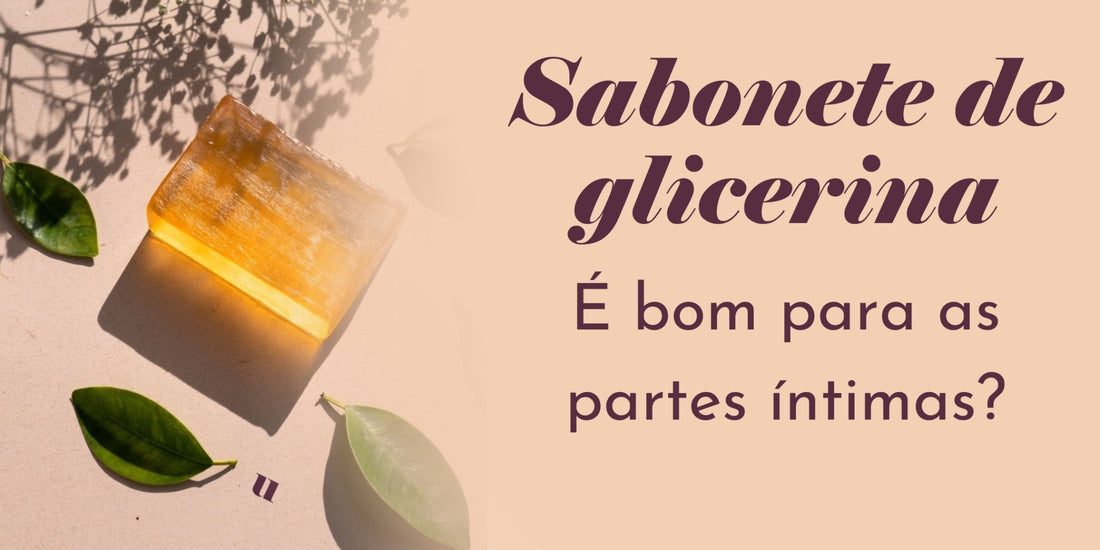 Sabonete de glicerina ou de bebê é bom para as partes íntimas? - Dita cuja